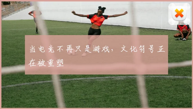 当电竞不再只是游戏，文化符号正在被重塑