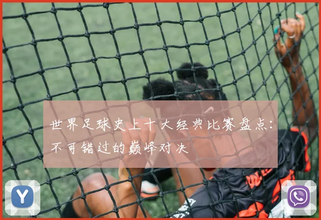 世界足球史上十大经典比赛盘点：不可错过的巅峰对决