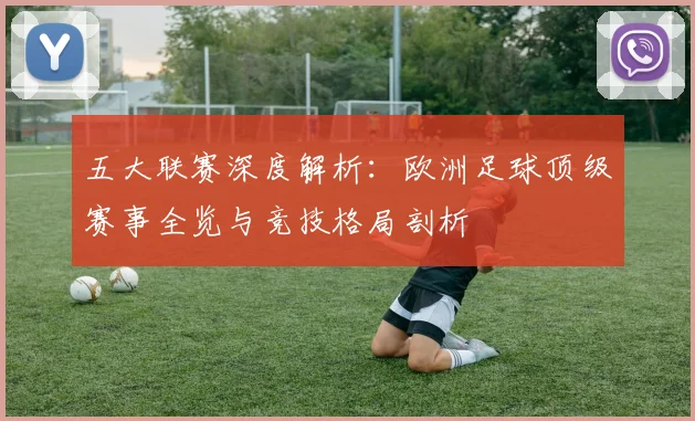 五大联赛深度解析:欧洲足球顶级赛事全览与竞技格局剖析