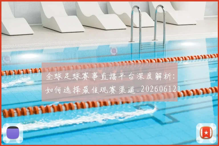 全球足球赛事直播平台深度解析：如何选择最佳观赛渠道_20260612164431
