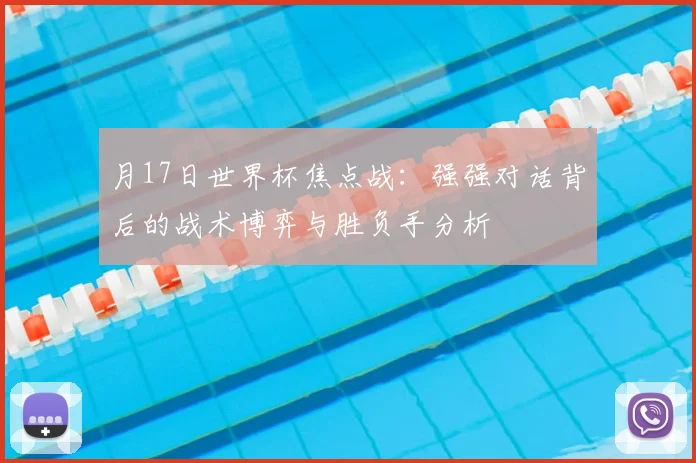月17日世界杯焦点战:强强对话背后的战术博弈与胜负手分析