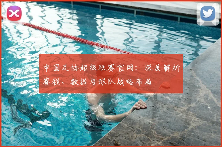中国足协超级联赛官网:深度解析赛程、数据与球队战略布局