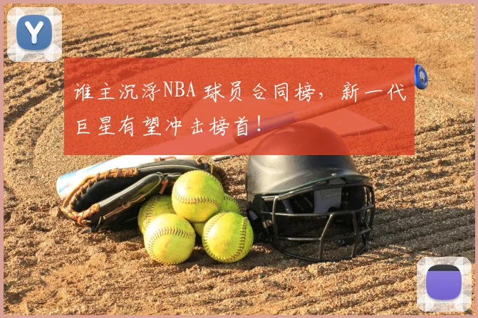 谁主沉浮NBA 球员合同榜,新一代巨星有望冲击榜首!